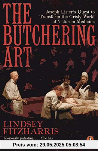 The Butchering Art: Joseph Lister’s Quest to Transform the Grisly World of Victorian Medicine