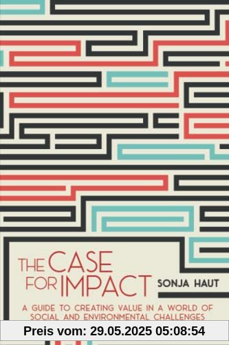 The Case For Impact: A Guide To Creating Value In A World Of Social and Environmental Challenges