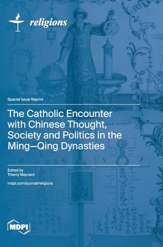 The Catholic Encounter with Chinese Thought, Society and Politics in the Ming-Qing Dynasties The Catholic Encounter with Chinese Thought, Society and Politics in the Ming-Qing Dynasties von MDPI AG