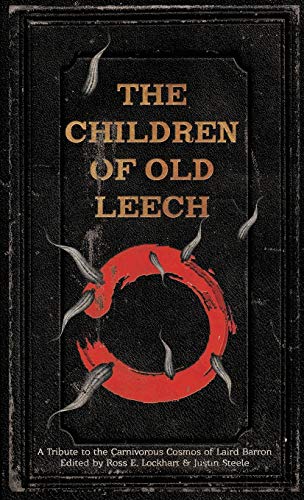 The Children of Old Leech: A Tribute to the Carnivorous Cosmos of Laird Barron The Children of Old Leech: A Tribute to the Carnivorous Cosmos of Laird Barron