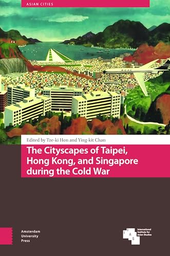 The Cityscapes of Taipei, Hong Kong, and Singapore During the Cold War (Asian Cities) von Amsterdam University Press