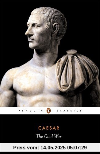 The Civil War: Together with the Alexandrian War, the African War, and the Spanish War (Penguin Classics)