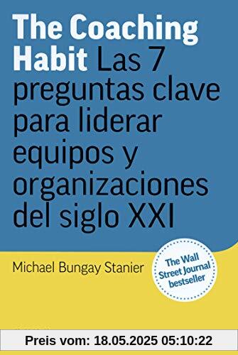 The Coaching Habit: Las 7 preguntas esenciales para liderar equipos y organizaciones del siglo XXI