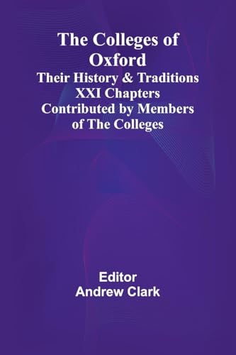 The Colleges Of Oxford: Their History And Traditions; Xxi Chapters Contributed By Members Of The Colleges von Alpha Editions