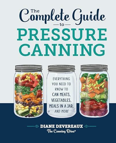 The Complete Guide to Pressure Canning: Everything You Need to Know to Can Meats, Vegetables, ...