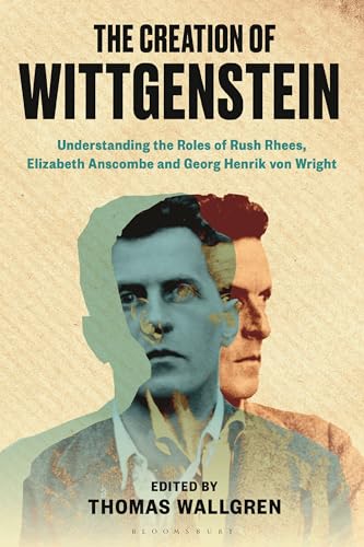 Creation of Wittgenstein, The: Understanding the Roles of Rush Rhees, Elizabeth Anscombe and Georg Henrik von Wright von Bloomsbury Academic