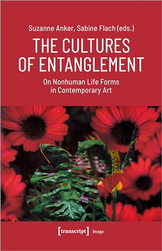 The Cultures of Entanglement: On Nonhuman Life Forms in Contemporary Art (Image) von Transcript Verlag