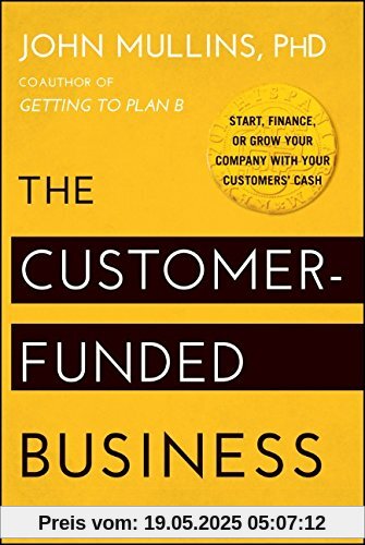 The Customer-Funded Business: Start, Finance, or Grow Your Company with Your Customers' Cash The Customer-Funded Business: Start, Finance, or Grow Your Company with Your Customers' Cash