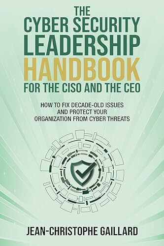 The CyberSecurity Leadership Handbook for the CISO and the CEO: How to Fix Decade-Old Issues a...