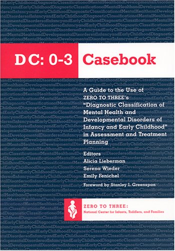 The Dc 0-3 Casebook: A Guide to the Use of Zero to Three's Diagnostic Classification of Mental Health & Developmental Disorders of Infancy & Early ... in Assessment and Treatment Planning
