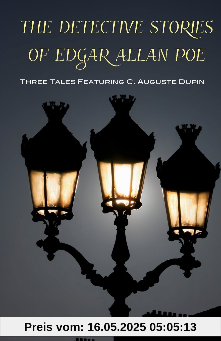 The Detective Stories of Edgar Allan Poe: Featuring C. Auguste Dupin The Detective Stories of Edgar Allan Poe: Featuring C. Auguste Dupin