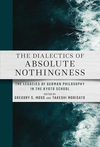 The Dialectics of Absolute Nothingness: The Legacies of German Philosophy in the Kyoto School von Cornell University East Asia Program