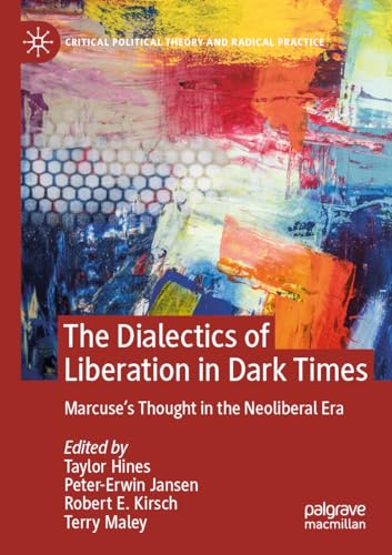 The Dialectics of Liberation in Dark Times: Marcuse's Thought in the Neoliberal Era (Critical Political Theory and Radical Practice)