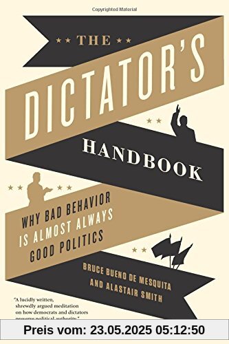 The Dictator's Handbook: Why Bad Behavior is Almost Always Good Politics
