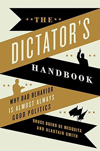 The Dictator's Handbook: Why Bad Behavior is Almost Always Good Politics The Dictator's Handbook: Why Bad Behavior is Almost Always Good Politics
