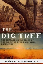 The Dig Tree: The Extraordinary Story of the Ill-fated Burke and Wills 1860 Expedition The Dig Tree: The Extraordinary Story of the Ill-fated Burke and Wills 1860 Expedition