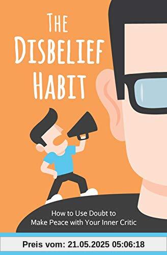 The Disbelief Habit: How to Use Doubt to Make Peace with Your Inner Critic (Self-Compassion, Band 2)