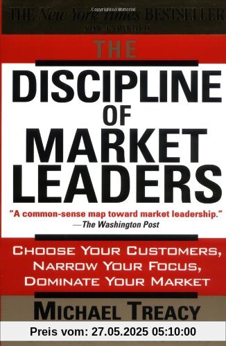 The Discipline of Market Leaders: Choose Your Customers, Narrow Your Focus, Dominate Your Market