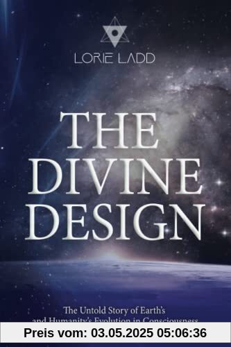 The Divine Design: The Untold History of Earth's and Humanity's Evolution in Consciousness