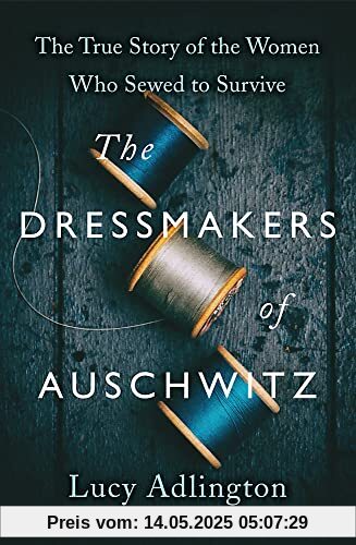 The Dressmakers of Auschwitz: The True Story of the Women Who Sewed to Survive