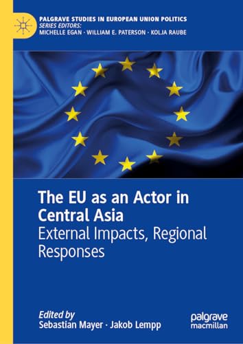 The EU as an Actor in Central Asia: External Impacts, Regional Responses (Palgrave Studies in European Union Politics)
