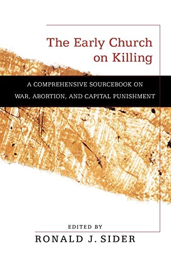 The Early Church on Killing: A Comprehensive Sourcebook On War, Abortion, And Capital Punishment