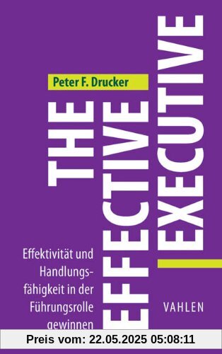 The Effective Executive: Effektivität und Handlungsfähigkeit in der Führungsrolle gewinnen The Effective Executive: Effektivität und Handlungsfähigkeit in der Führungsrolle gewinnen