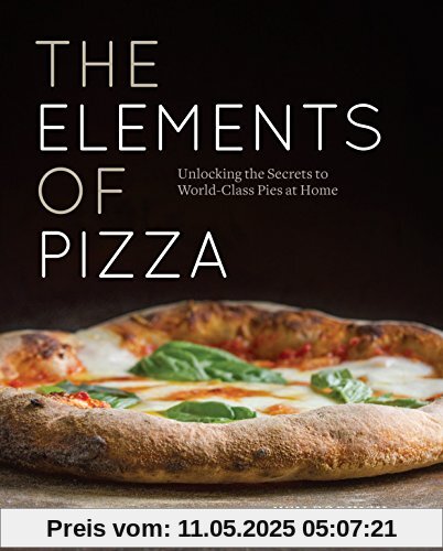 The Elements of Pizza: Unlocking the Secrets to World-Class Pies at Home [A Cookbook]