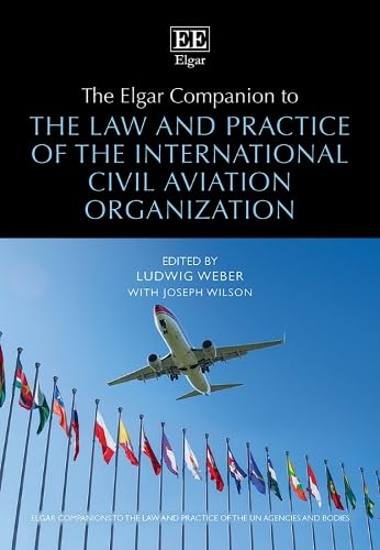 The Elgar Companion to the Law and Practice of the International Civil Aviation Organization (Elgar Companions to the Law and Practice of the Un Agencies and Bodies) von Edward Elgar Publishing Ltd