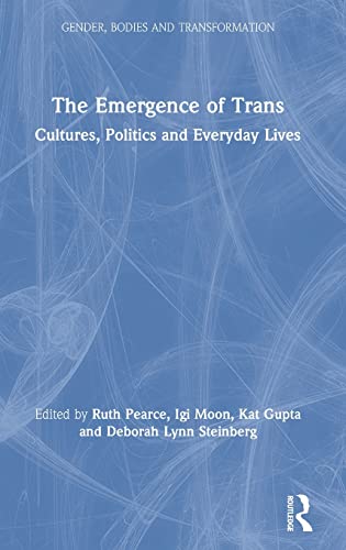The Emergence of Trans: Cultures, Politics and Everyday Lives (Gender, Bodies and Transformation)
