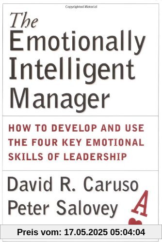 The Emotionally Intelligent Manager: How to Develop and Use the Four Key Emotional Skills of Leadership