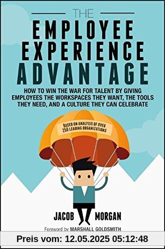 The Employee Experience Advantage: How to Win the War for Talent by Giving Employees the Workspaces they Want, the Tools they Need, and a Culture They Can Celebrate The Employee Experience Advantage: How to Win the War for Talent by Giving Employees the Workspaces they Want, the Tools they Need, and a Culture They Can Celebrate