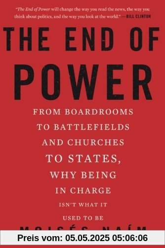 The End of Power: From Boardrooms to Battlefields and Churches to States, Why Being In Charge Isn't What It Used to Be