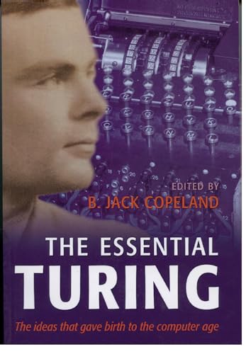 The Essential Turing: Seminal Writings in Computing, Logic, Philosophy, Artificial Intelligence, and Artificial Life plus The Secrets of Enigma The Essential Turing: Seminal Writings in Computing, Logic, Philosophy, Artificial Intelligence, and Artificial Life plus The Secrets of Enigma von Clarendon Press