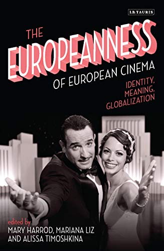 The Europeanness of European Cinema: Identity, Meaning, Globalization (International Library of the Moving Image, 25)