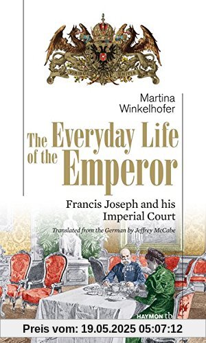 The Everyday Life of the Emperor. Francis Joseph and his Imperial Court (HAYMON TASCHENBUCH)