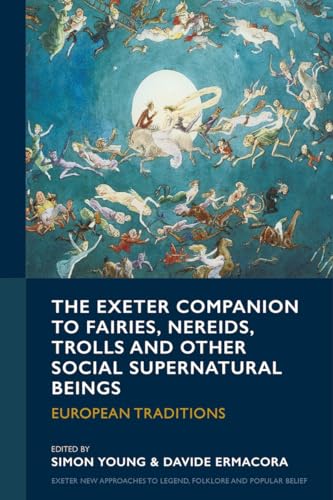 The Exeter Companion to Fairies, Nereids, Trolls and other Social Supernatural Beings: European Traditions (Exeter New Approaches to Legend, Folklore and Popular Belief)