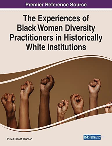 The Experiences of Black Women Diversity Practitioners in Historically White Institutions (Advances in Human Resources Management and Organizational Development (Ahrmod) Book Series)