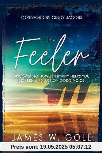 The Feeler: Discovering How Sensitivity Helps You Discern and Act on God's Voice The Feeler: Discovering How Sensitivity Helps You Discern and Act on God's Voice