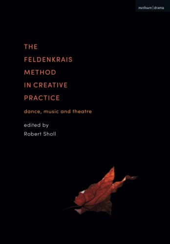 Feldenkrais Method in Creative Practice, The: Dance, Music and Theatre von Methuen Drama