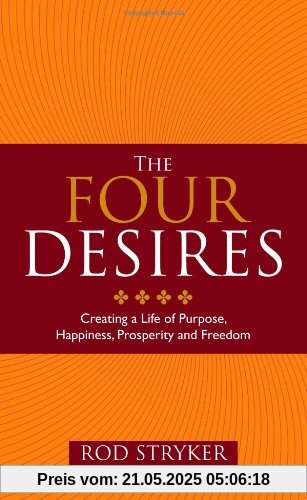 The Four Desires: Creating a Life of Purpose, Happiness, Prosperity and Freedom