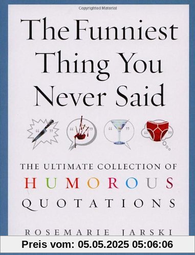 The Funniest Thing You Never Said: The Ultimate Collection of Humorous Quotations