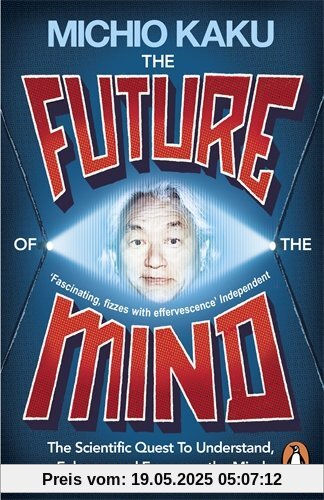 The Future of the Mind: The Scientific Quest To Understand, Enhance and Empower the Mind The Future of the Mind: The Scientific Quest To Understand, Enhance and Empower the Mind