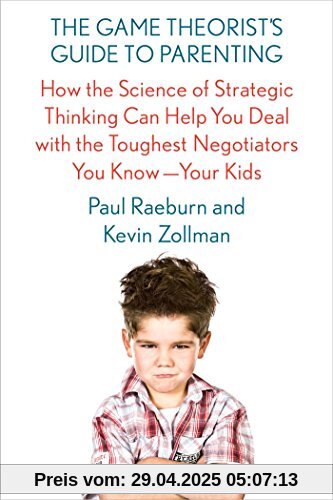 The Game Theorist's Guide to Parenting: How the Science of Strategic Thinking Can Help You Deal with the Toughest Negotiators You Know--Your Kids The Game Theorist's Guide to Parenting: How the Science of Strategic Thinking Can Help You Deal with the Toughest Negotiators You Know--Your Kids