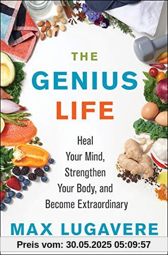 The Genius Life: Heal Your Mind, Strengthen Your Body, and Become Extraordinary (Genius Living, Band 2)