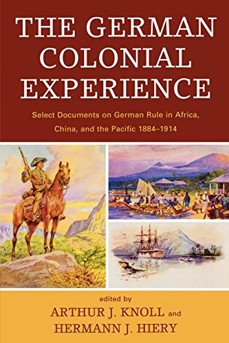 The German Colonial Experience: Select Documents on German Rule in Africa, China, and the Pacific 1884-1914 The German Colonial Experience: Select Documents on German Rule in Africa, China, and the Pacific 1884-1914