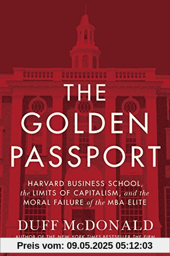 The Golden Passport: Harvard Business School, the Limits of Capitalism, and the Moral Failure of the MBA Elite