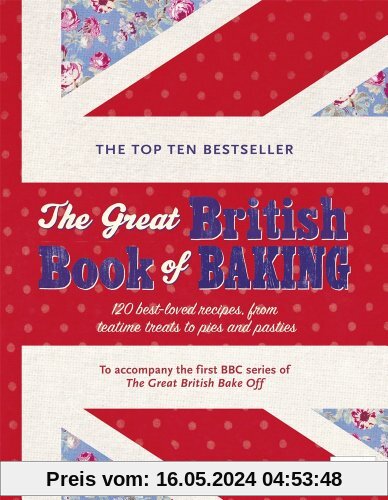 The Great British Book of Baking: 120 best-loved recipes from teatime treats to pies and pasties. To accompany BBC2's The Great British Bake-off (Bbc2 TV)