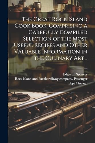 The Great Rock Island Cook Book, Comprising a Carefully Compiled Selection of the Most Useful Recipes and Other Valuable Information in the Culinary Art ..