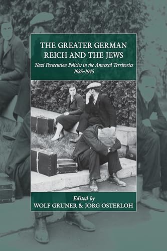 The Greater German Reich and the Jews: Nazi Persecution Policies in the Annexed Territories 1935-1945 (War and Genocide, Band 20)